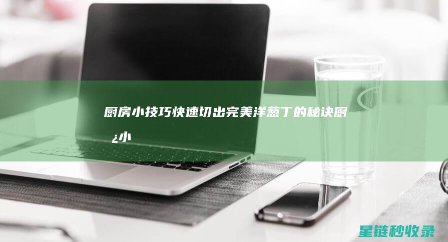 厨房小技巧切出完美洋葱丁的秘诀厨房小